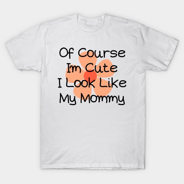 of course im cute i look like my mommy T-Shirt by HandrisKarwa